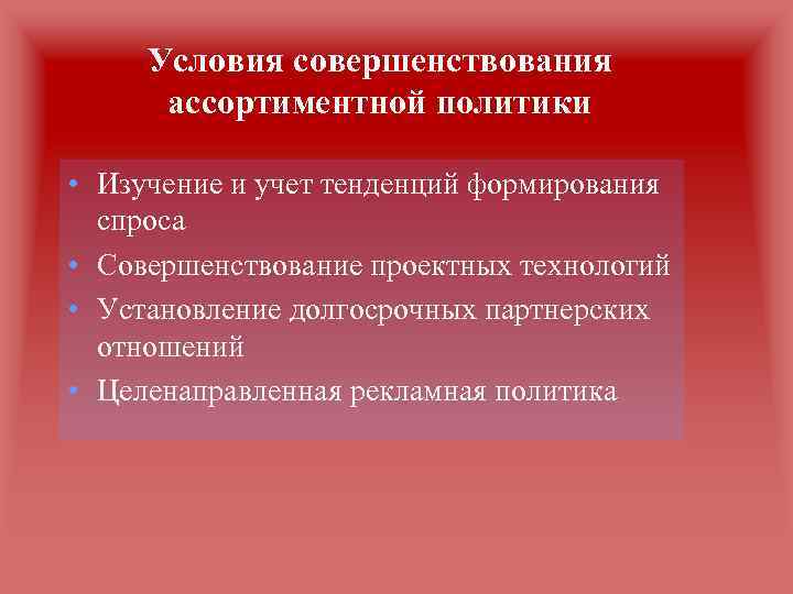 Условия совершенствования ассортиментной политики • Изучение и учет тенденций формирования спроса • Совершенствование проектных