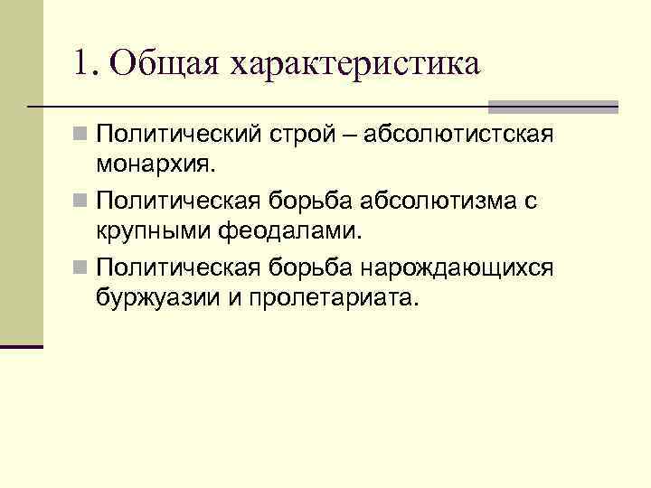 1. Общая характеристика n Политический строй – абсолютистская монархия. n Политическая борьба абсолютизма с