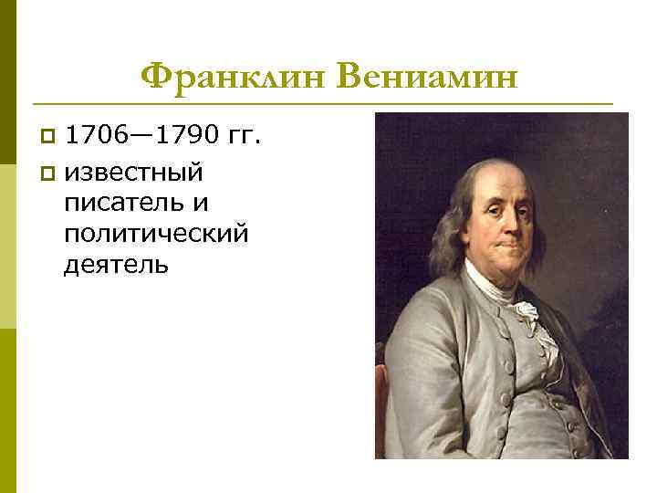 Франклин Вениамин 1706— 1790 гг. p известный писатель и политический деятель p 