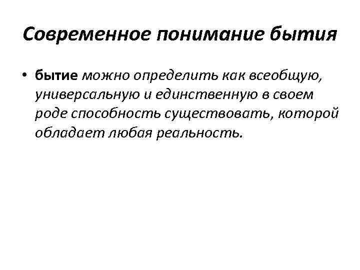 Современное понимание бытия • бытие можно определить как всеобщую, универсальную и единственную в своем