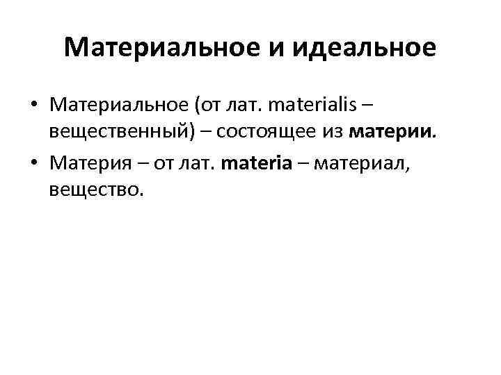 Материальное и идеальное • Материальное (от лат. materialis – вещественный) – состоящее из материи.