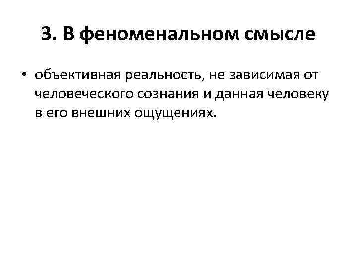 3. В феноменальном смысле • объективная реальность, не зависимая от человеческого сознания и данная