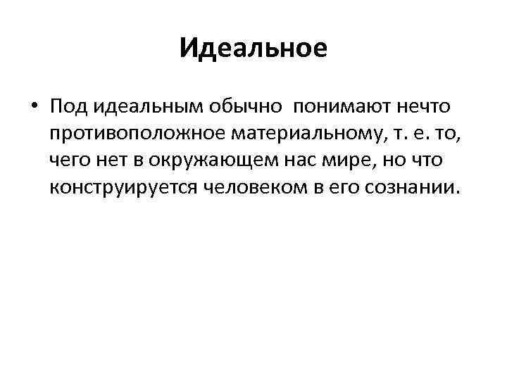 Идеальное • Под идеальным обычно понимают нечто противоположное материальному, т. е. то, чего нет