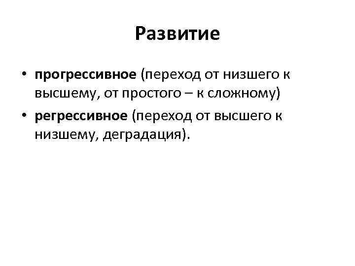 Развитие • прогрессивное (переход от низшего к высшему, от простого – к сложному) •
