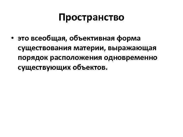 Пространство • это всеобщая, объективная форма существования материи, выражающая порядок расположения одновременно существующих объектов.
