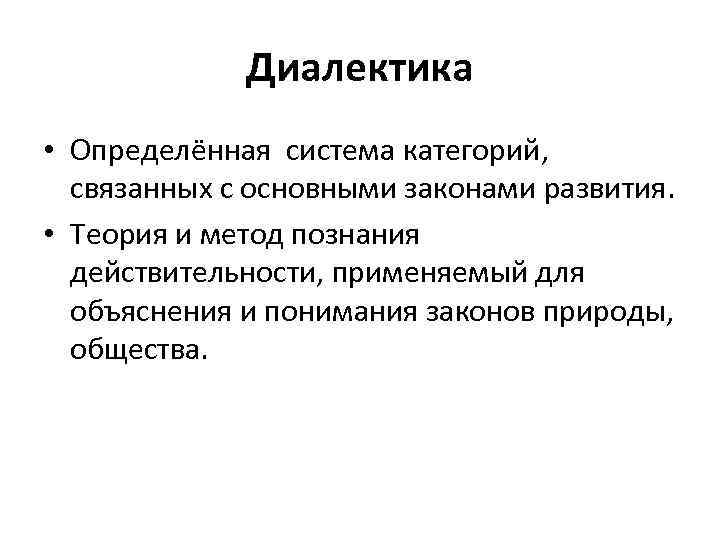 Диалектика • Определённая система категорий, связанных с основными законами развития. • Теория и метод