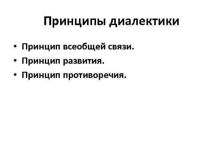 Принципы диалектики • Принцип всеобщей связи. • Принцип развития. • Принцип противоречия. 