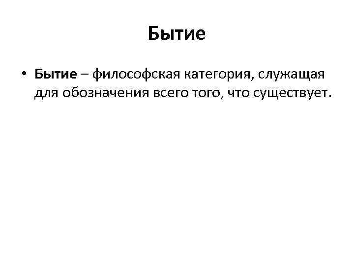 Бытие • Бытие – философская категория, служащая для обозначения всего того, что существует. 