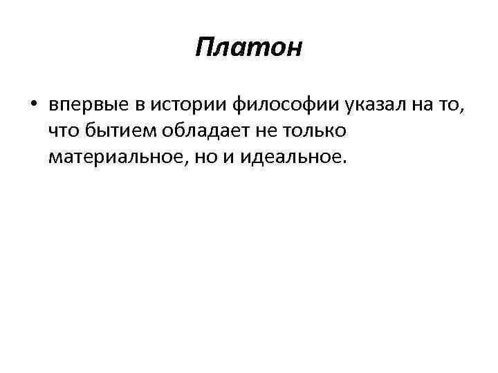 Платон • впервые в истории философии указал на то, что бытием обладает не только
