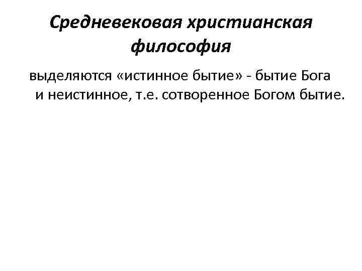 Средневековая христианская философия выделяются «истинное бытие» - бытие Бога и неистинное, т. е. сотворенное