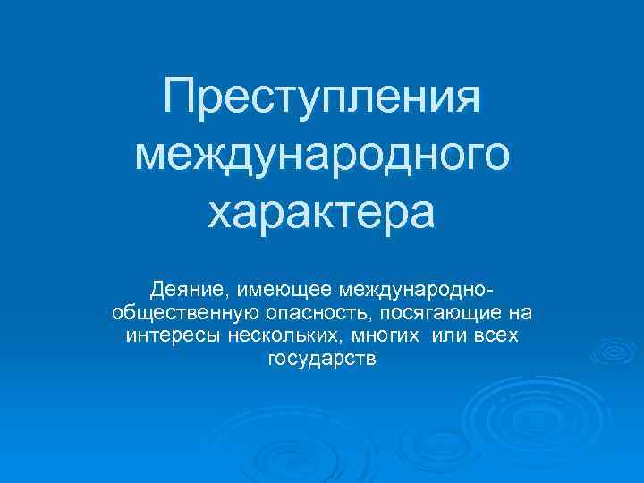 Преступления международного характера Деяние, имеющее международнообщественную опасность, посягающие на интересы нескольких, многих или всех