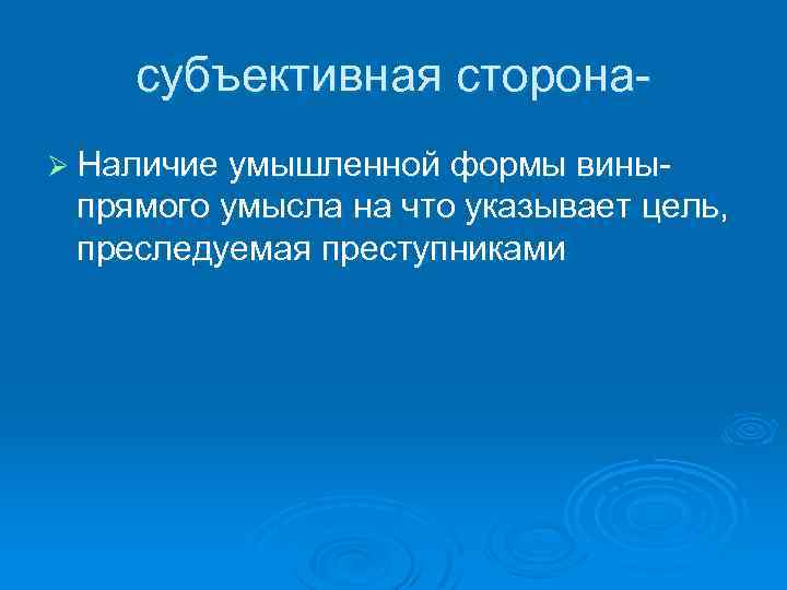 субъективная сторонаØ Наличие умышленной формы вины- прямого умысла на что указывает цель, преследуемая преступниками