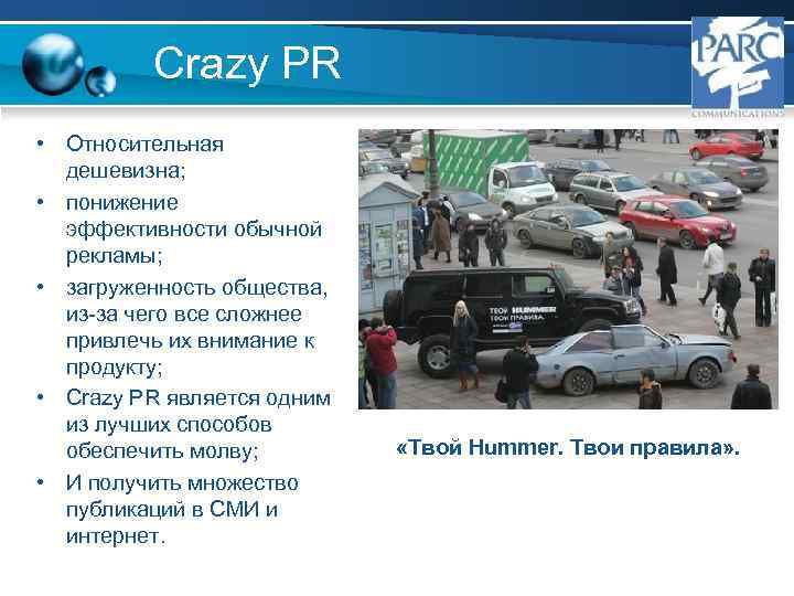 Crazy PR • Относительная дешевизна; • понижение эффективности обычной рекламы; • загруженность общества, из-за