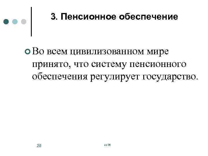 3. Пенсионное обеспечение ¢ Во всем цивилизованном мире принято, что систему пенсионного обеспечения регулирует