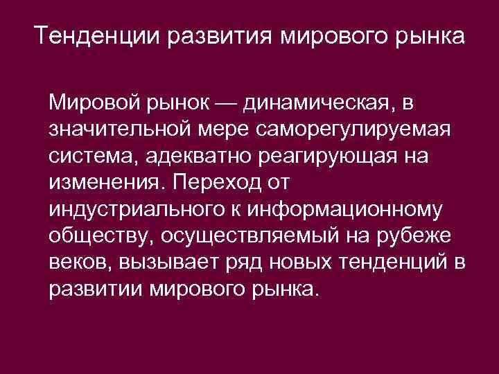 Тенденции развития мирового рынка Мировой рынок — динамическая, в значительной мере саморегулируемая система, адекватно