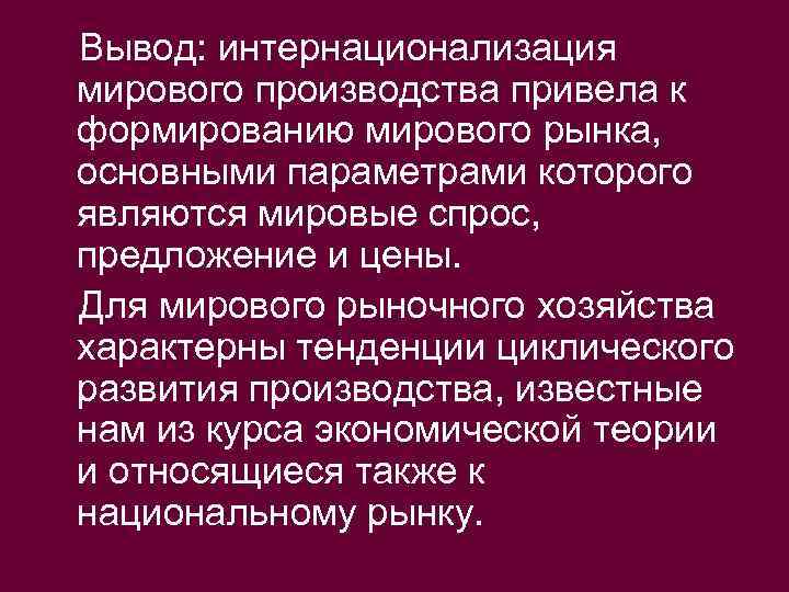 Вывод: интернационализация мирового производства привела к формированию мирового рынка, основными параметрами которого являются мировые
