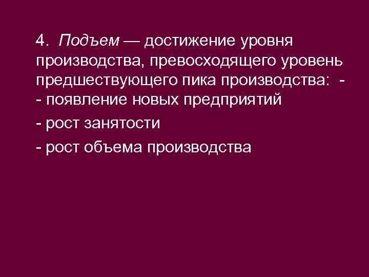 4. Подъем — достижение уровня производства, превосходящего уровень предшествующего пика производства: - появление новых