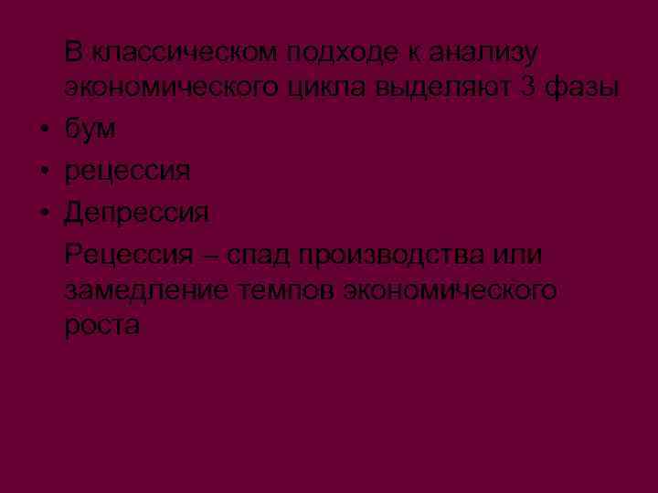 В классическом подходе к анализу экономического цикла выделяют 3 фазы • бум • рецессия