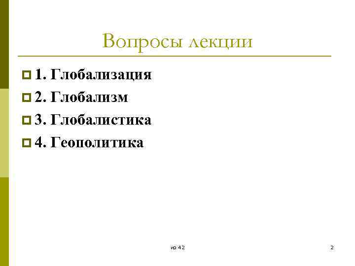 Вопросы лекции p 1. Глобализация p 2. Глобализм p 3. Глобалистика p 4. Геополитика