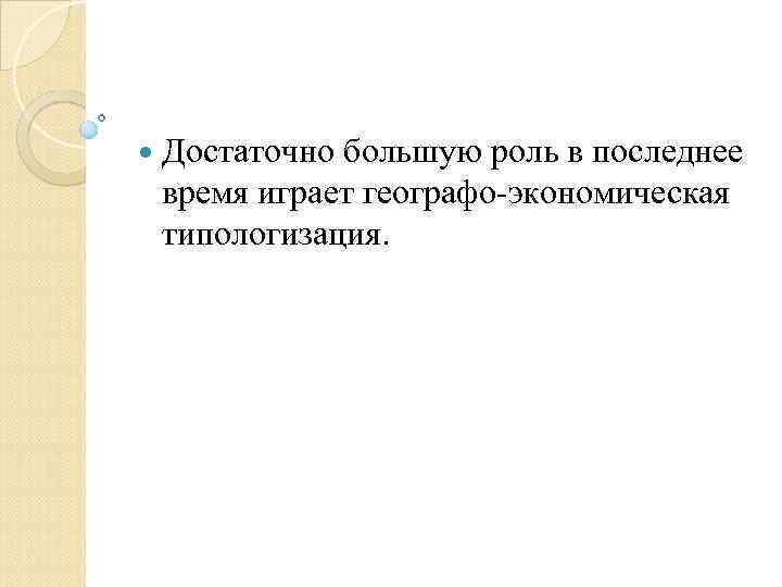  Достаточно большую роль в последнее время играет географо экономическая типологизация. 