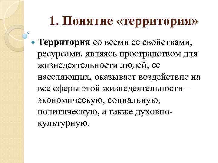 1. Понятие «территория» Территория со всеми ее свойствами, ресурсами, являясь пространством для жизнедеятельности людей,