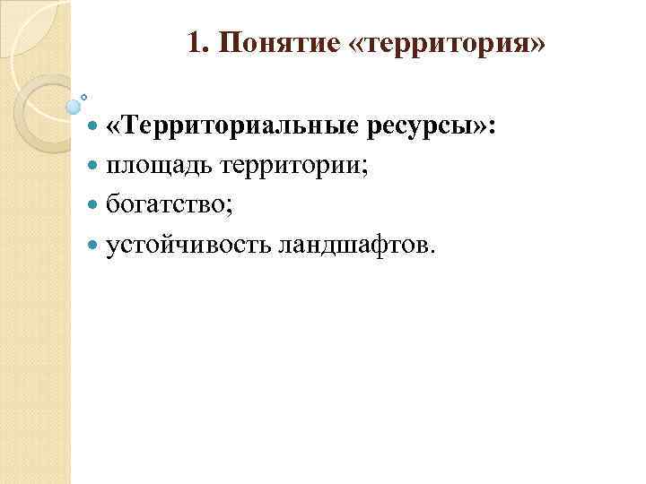 1. Понятие «территория» «Территориальные ресурсы» : площадь территории; богатство; устойчивость ландшафтов. 