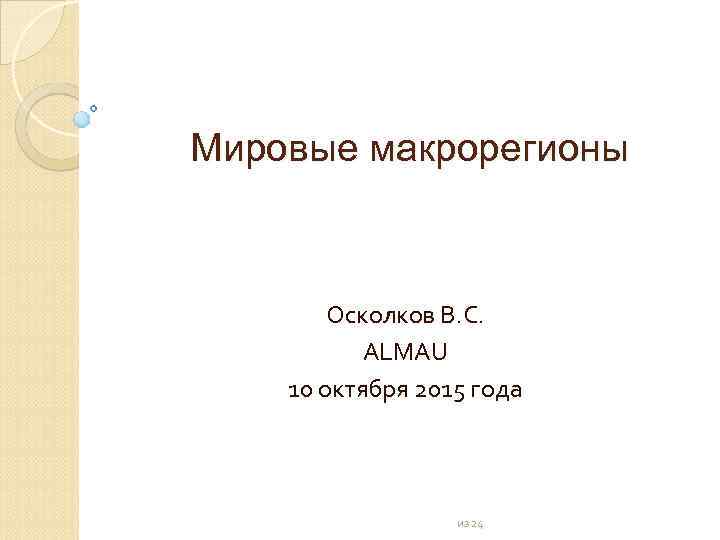 Мировые макрорегионы Осколков В. С. ALMAU 10 октября 2015 года из 24 