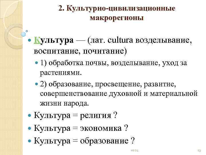2. Культурно цивилизационные макрорегионы Культура — (лат. cultura возделывание, воспитание, почитание) 1) обработка почвы,