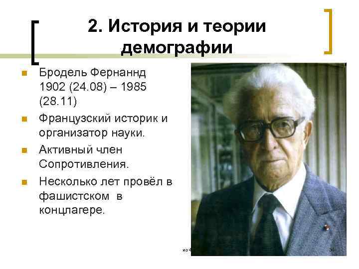2. История и теории демографии n n Бродель Фернаннд 1902 (24. 08) – 1985