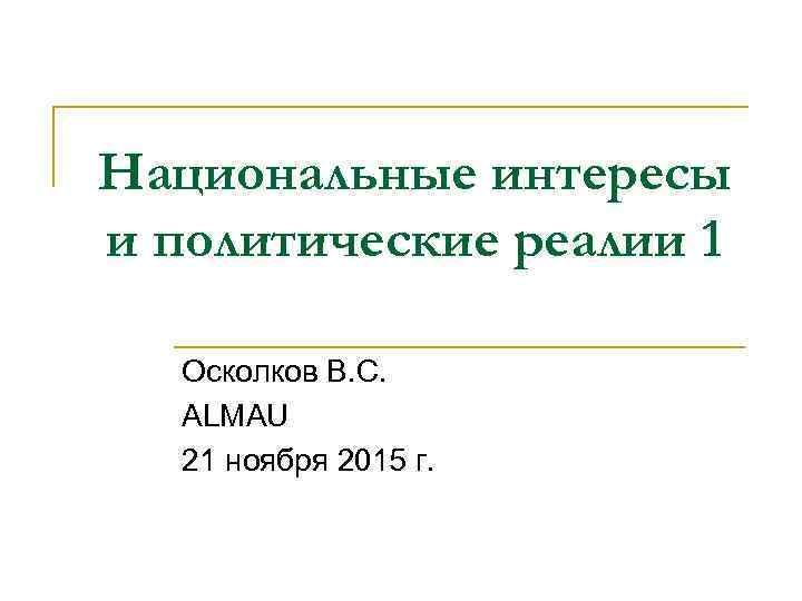 Национальные интересы и политические реалии 1 Осколков В. С. ALMAU 21 ноября 2015 г.