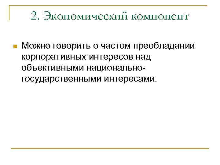2. Экономический компонент n Можно говорить о частом преобладании корпоративных интересов над объективными национальногосударственными