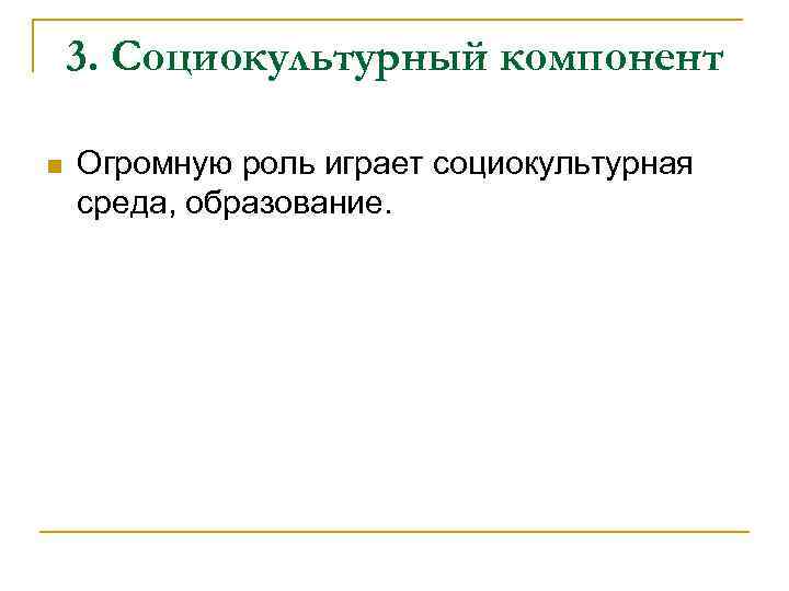 3. Социокультурный компонент n Огромную роль играет социокультурная среда, образование. 