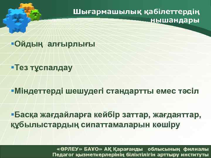 Шығармашылық қабілеттердің нышандары §Ойдың алғырлығы §Тез тұспалдау §Міндеттерді шешудегі стандартты емес тәсіл §Басқа жағдайларға