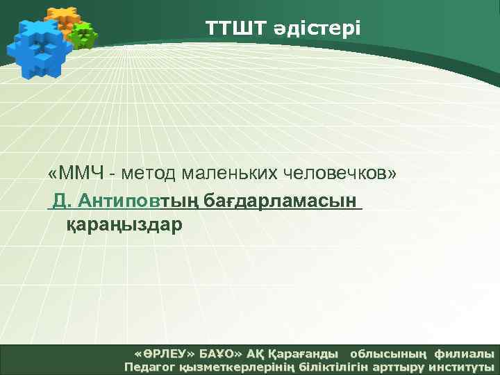 ТТШТ әдістері «ММЧ - метод маленьких человечков» Д. Антиповтың бағдарламасын қараңыздар «ӨРЛЕУ» БАҰО» АҚ