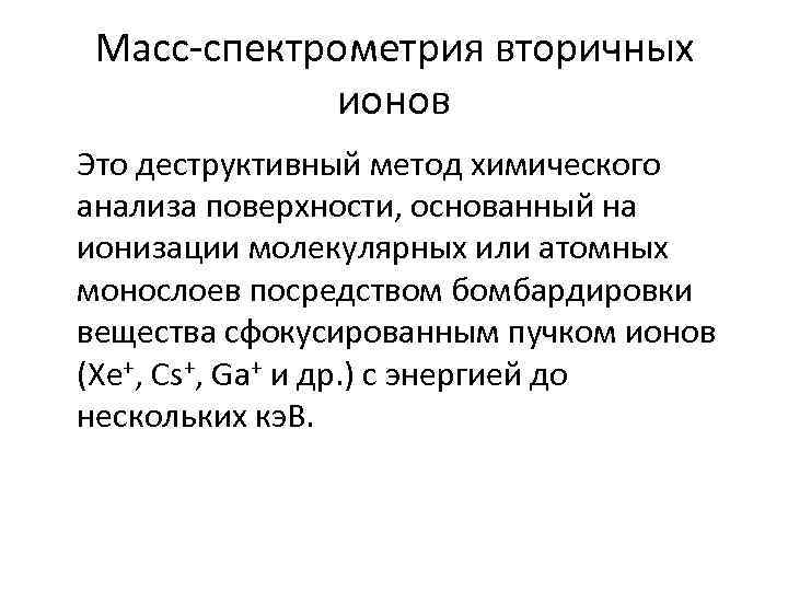 Масс-спектрометрия вторичных ионов Это деструктивный метод химического анализа поверхности, основанный на ионизации молекулярных или