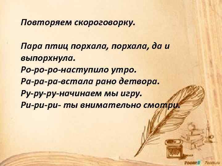 Повторяем скороговорку. Пара птиц порхала, да и выпорхнула. Ро-ро-ро-наступило утро. Ра-ра-ра-встала рано детвора. Ру-ру-ру-начинаем