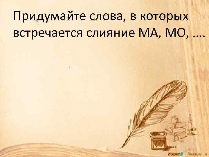 Придумайте слова, в которых встречается слияние МА, МО, …. 
