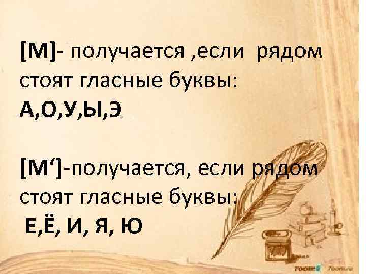 [М]- получается , если рядом стоят гласные буквы: А, О, У, Ы, Э [М‘]-получается,