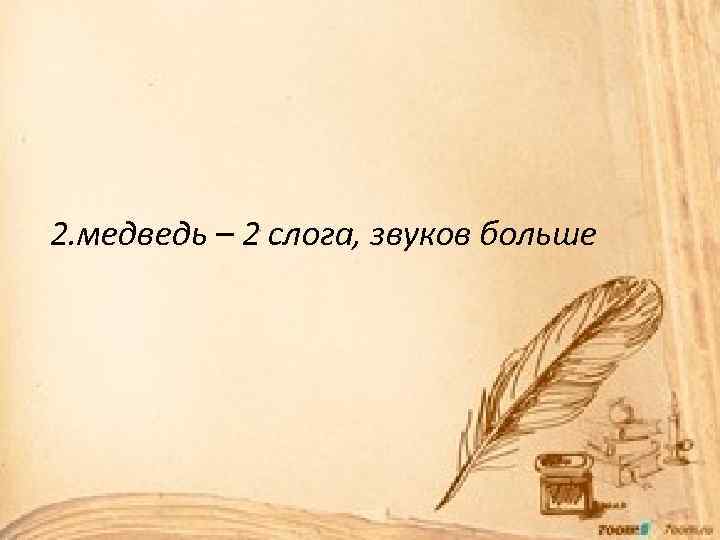 2. медведь – 2 слога, звуков больше 