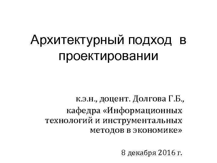 Архитектурный подход в проектировании к. э. н. , доцент. Долгова Г. Б. , кафедра