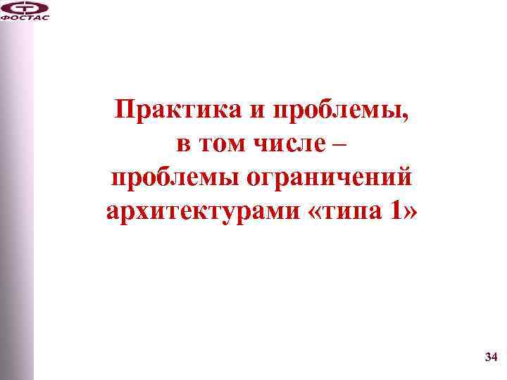 Практика и проблемы, в том числе – проблемы ограничений архитектурами «типа 1» 34 