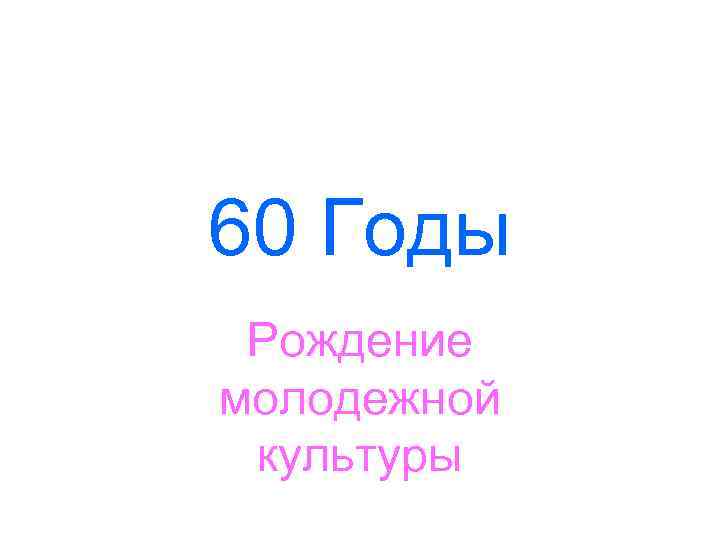 60 Годы Рождение молодежной культуры 