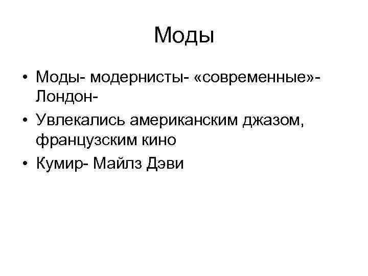 Моды • Моды- модернисты- «современные» Лондон • Увлекались американским джазом, французским кино • Кумир-