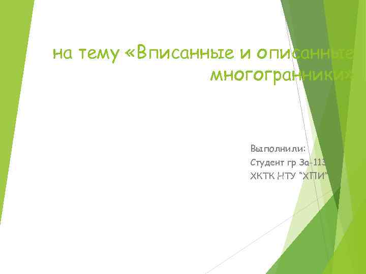 на тему «Вписанные и описанные многогранники» Выполнили: Студент гр За-113 ХКТК НТУ “ХПИ” 