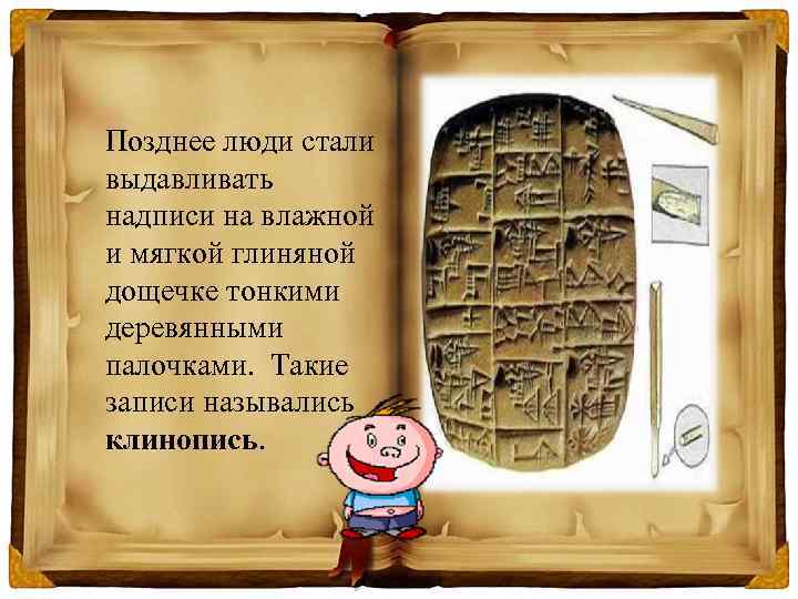 Позднее люди стали выдавливать надписи на влажной и мягкой глиняной дощечке тонкими деревянными палочками.