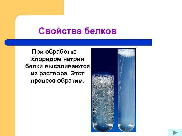 Свойства белков При обработке хлоридом натрия белки высаливаются из раствора. Этот процесс обратим. 