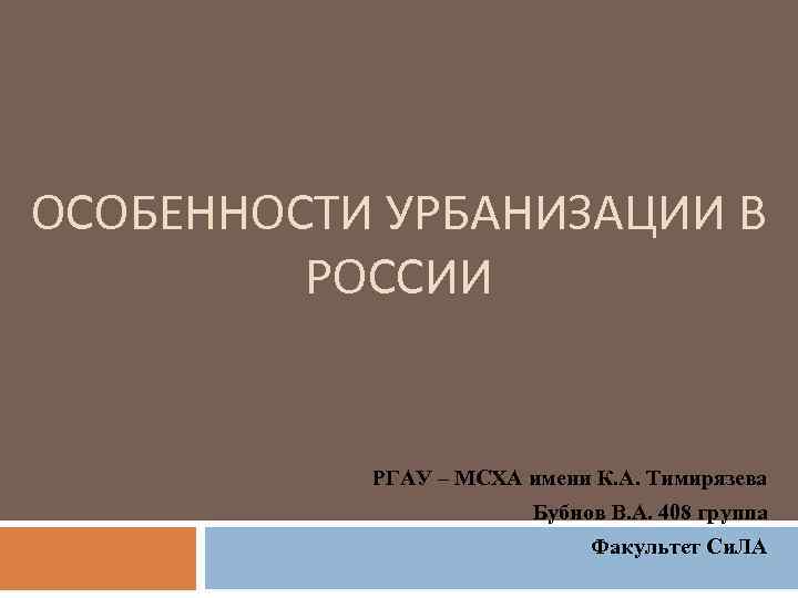 ОСОБЕННОСТИ УРБАНИЗАЦИИ В РОССИИ РГАУ – МСХА имени К. А. Тимирязева Бубнов В. А.