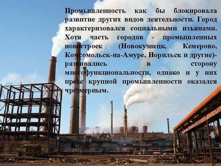 Промышленность как бы блокировала развитие других видов деятельности. Город характеризовался социальными изъянами. Хотя часть