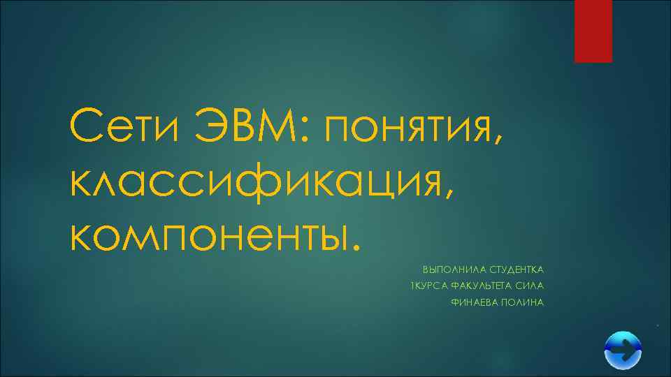 Сети ЭВМ: понятия, классификация, компоненты. ВЫПОЛНИЛА СТУДЕНТКА 1 КУРСА ФАКУЛЬТЕТА СИЛА ФИНАЕВА ПОЛИНА 