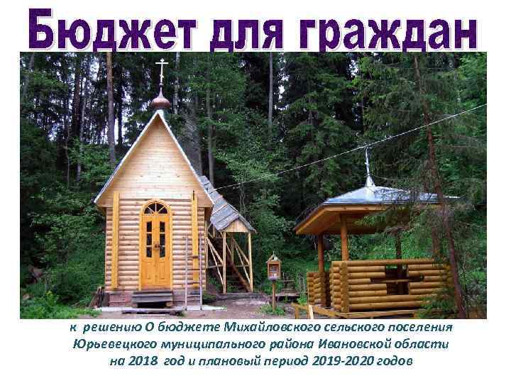 к решению О бюджете Михайловского сельского поселения Юрьевецкого муниципального района Ивановской области на 2018